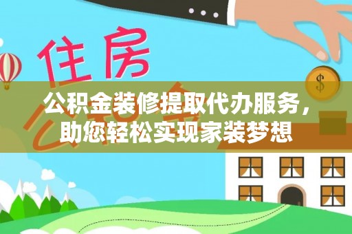 盘县公积金装修提取代办服务，助您轻松实现家装梦想