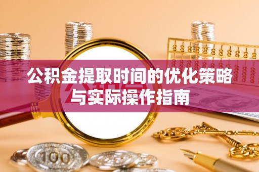 盘县公积金提取时间的优化策略与实际操作指南