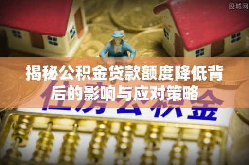 盘县揭秘公积金贷款额度降低背后的影响与应对策略