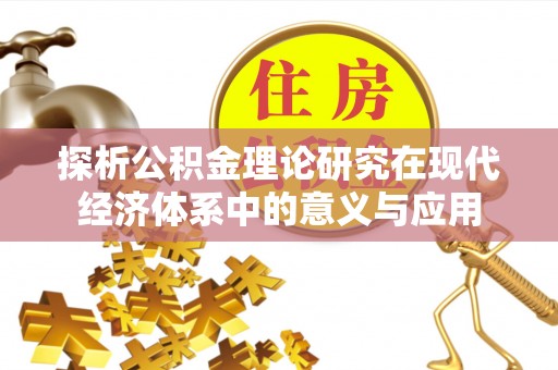 盘县探析公积金理论研究在现代经济体系中的意义与应用