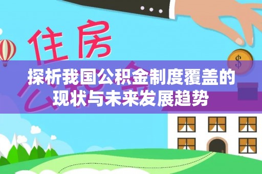 盘县探析我国公积金制度覆盖的现状与未来发展趋势