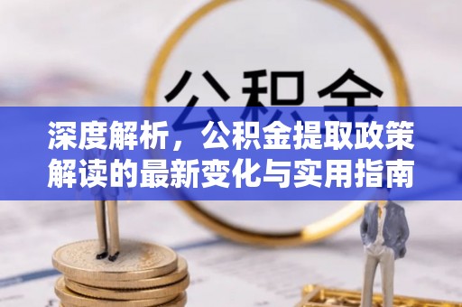 盘县深度解析，公积金提取政策解读的最新变化与实用指南
