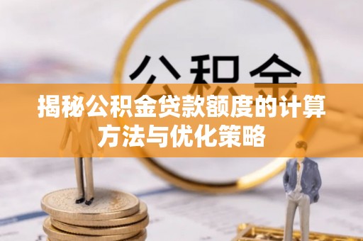 盘县揭秘公积金贷款额度的计算方法与优化策略