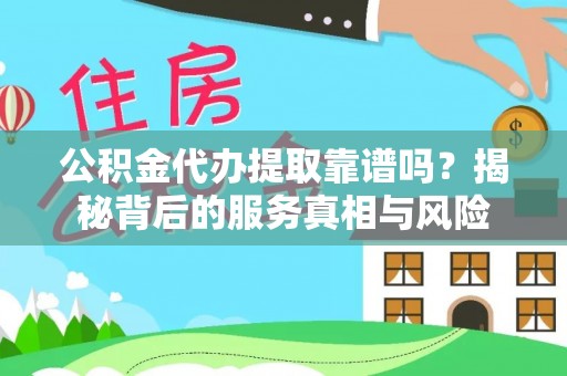 盘县公积金代办提取靠谱吗？揭秘背后的服务真相与风险