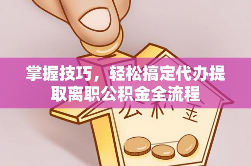 盘县掌握技巧，轻松搞定代办提取离职公积金全流程
