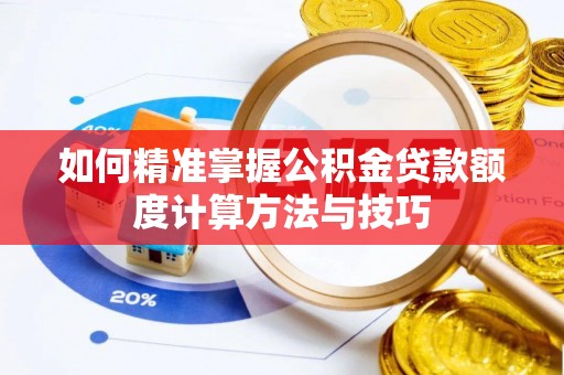 盘县如何精准掌握公积金贷款额度计算方法与技巧