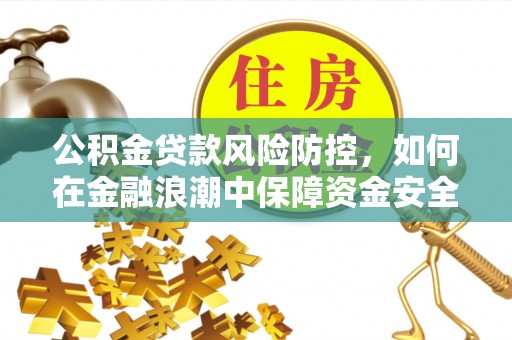 盘县公积金贷款风险防控，如何在金融浪潮中保障资金安全