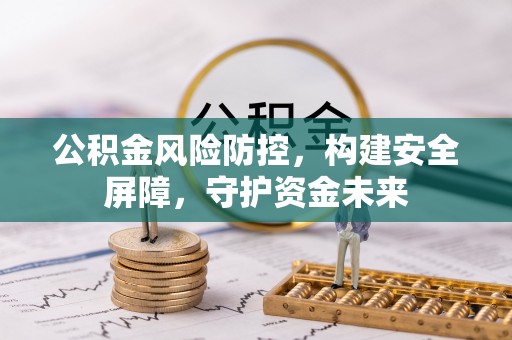 盘县公积金风险防控，构建安全屏障，守护资金未来