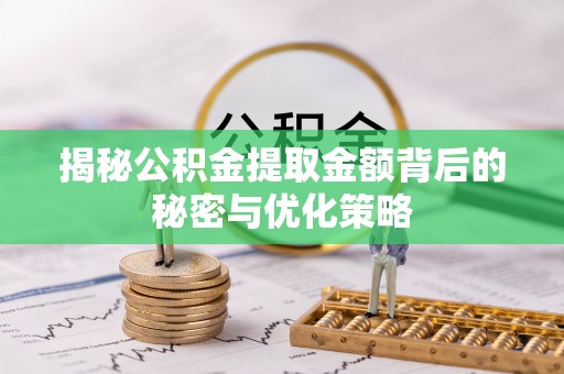 盘县揭秘公积金提取金额背后的秘密与优化策略