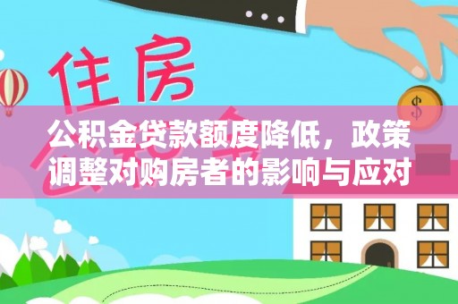 盘县公积金贷款额度降低，政策调整对购房者的影响与应对策略