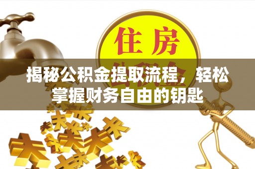盘县揭秘公积金提取流程，轻松掌握财务自由的钥匙