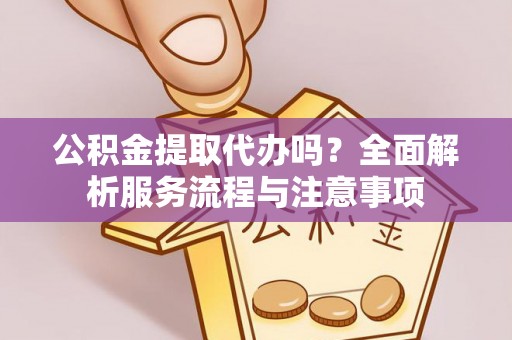盘县公积金提取代办吗？全面解析服务流程与注意事项