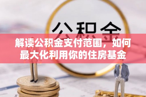 盘县解读公积金支付范围，如何最大化利用你的住房基金