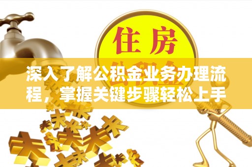 盘县深入了解公积金业务办理流程，掌握关键步骤轻松上手