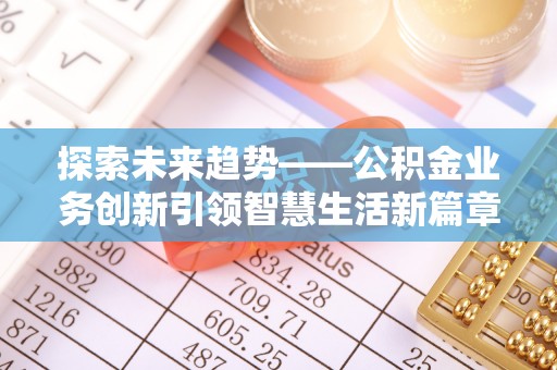 盘县探索未来趋势——公积金业务创新引领智慧生活新篇章
