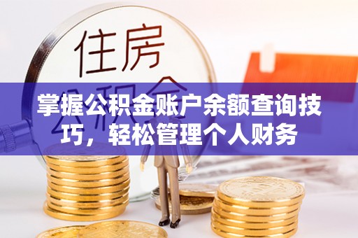 盘县掌握公积金账户余额查询技巧，轻松管理个人财务