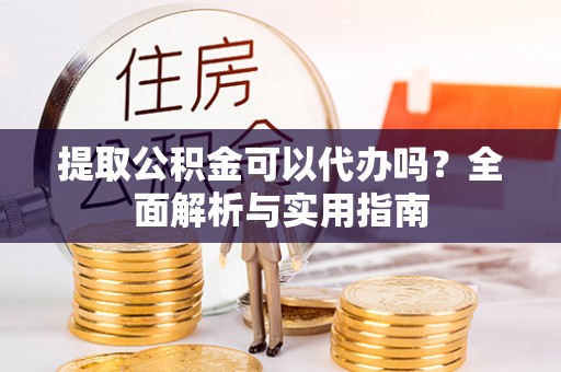 盘县提取公积金可以代办吗？全面解析与实用指南