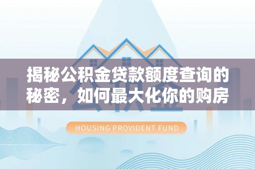 盘县揭秘公积金贷款额度查询的秘密，如何最大化你的购房资金？