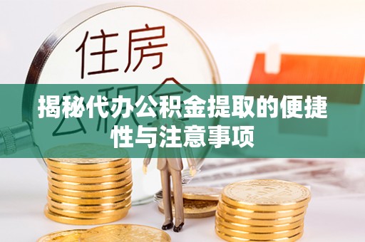盘县揭秘代办公积金提取的便捷性与注意事项