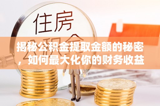 盘县揭秘公积金提取金额的秘密，如何最大化你的财务收益