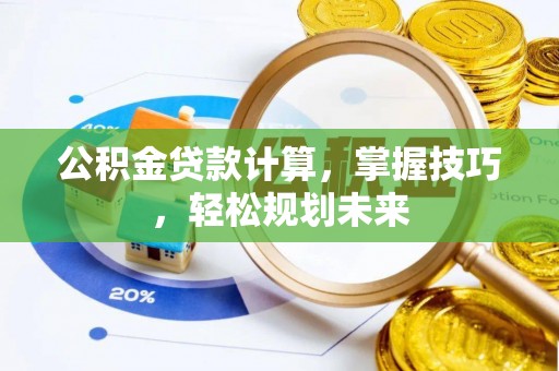 盘县公积金贷款计算，掌握技巧，轻松规划未来