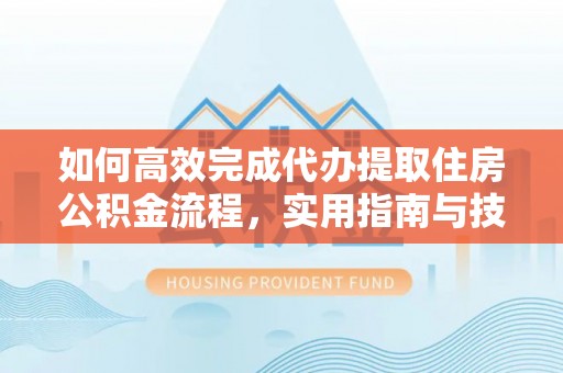 盘县如何高效完成代办提取住房公积金流程，实用指南与技巧