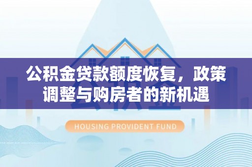盘县公积金贷款额度恢复，政策调整与购房者的新机遇