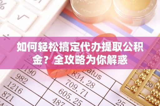 盘县如何轻松搞定代办提取公积金？全攻略为你解惑
