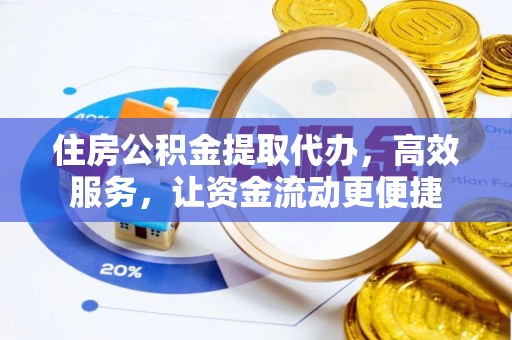 盘县住房公积金提取代办，高效服务，让资金流动更便捷