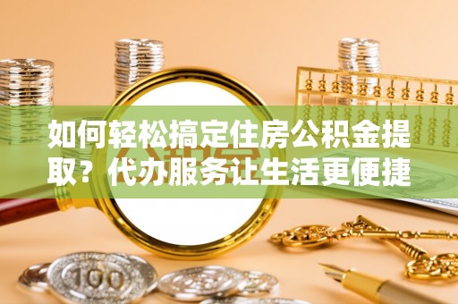 盘县如何轻松搞定住房公积金提取？代办服务让生活更便捷