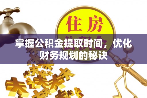 盘县掌握公积金提取时间，优化财务规划的秘诀