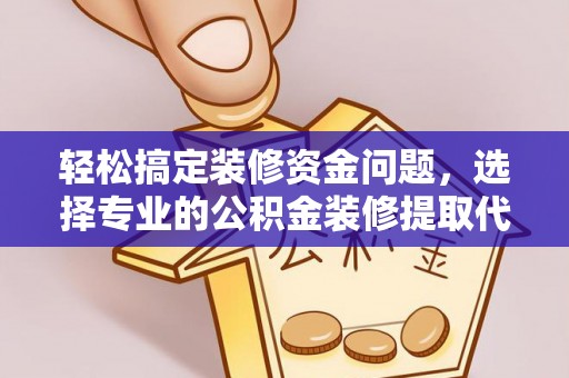 盘县轻松搞定装修资金问题，选择专业的公积金装修提取代办服务