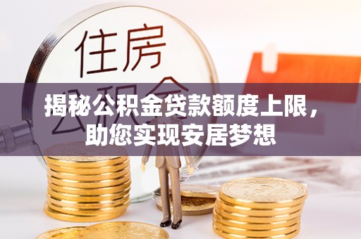 盘县揭秘公积金贷款额度上限，助您实现安居梦想