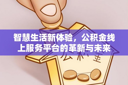 盘县智慧生活新体验，公积金线上服务平台的革新与未来