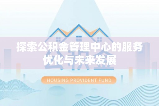 盘县探索公积金管理中心的服务优化与未来发展