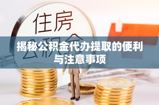 盘县揭秘公积金代办提取的便利与注意事项