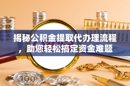 盘县揭秘公积金提取代办理流程，助您轻松搞定资金难题