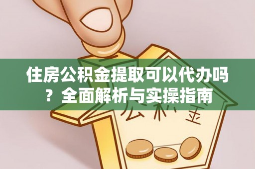 盘县住房公积金提取可以代办吗？全面解析与实操指南