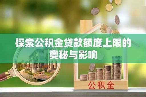 盘县探索公积金贷款额度上限的奥秘与影响