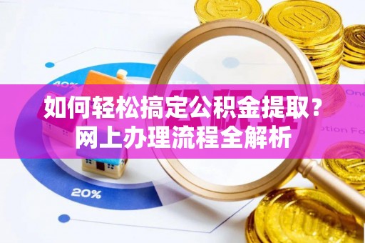 盘县如何轻松搞定公积金提取？网上办理流程全解析