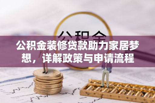 盘县公积金装修贷款助力家居梦想，详解政策与申请流程