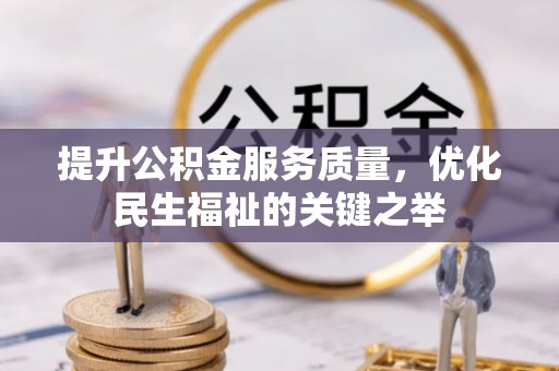 盘县提升公积金服务质量，优化民生福祉的关键之举