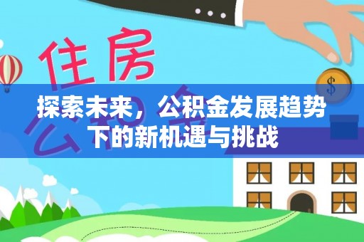盘县探索未来，公积金发展趋势下的新机遇与挑战