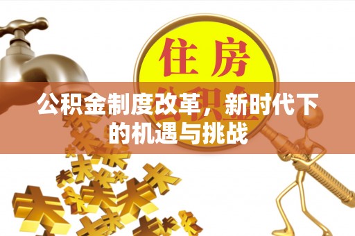 盘县公积金制度改革，新时代下的机遇与挑战