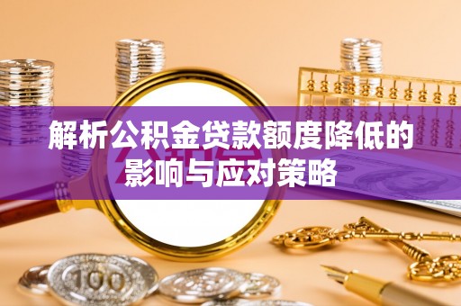 盘县解析公积金贷款额度降低的影响与应对策略