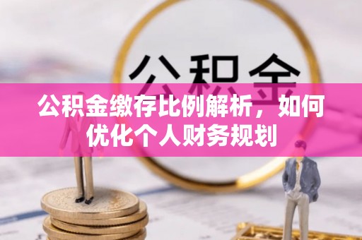 盘县公积金缴存比例解析，如何优化个人财务规划