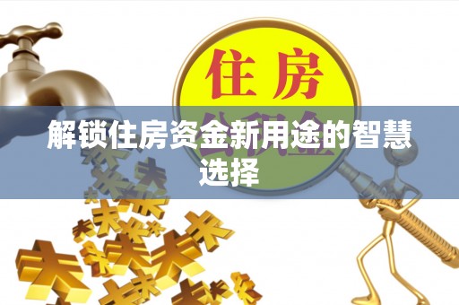 盘县解锁住房资金新用途的智慧选择