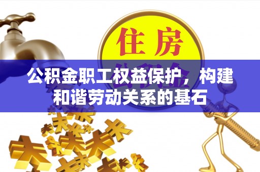 盘县公积金职工权益保护，构建和谐劳动关系的基石