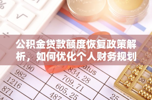 盘县公积金贷款额度恢复政策解析，如何优化个人财务规划