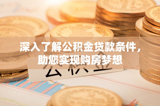 盘县深入了解公积金贷款条件，助您实现购房梦想